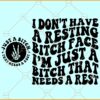 I Don't Have A Resting Bitch Face I'm Just A Bitch That Needs A Rest SVG, Adult Humor svg, sarcasm svg, savage svg