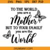 To the world you are a mother but to your family you are the world SVG, Mothers Day svg