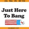 Just here to bang firework SVG, Fire Cracker svg, 4th Of July svg, Independence Day SVG, America Fireworks SVG, 4th of July Shirt SVG, Fourth of July SVG