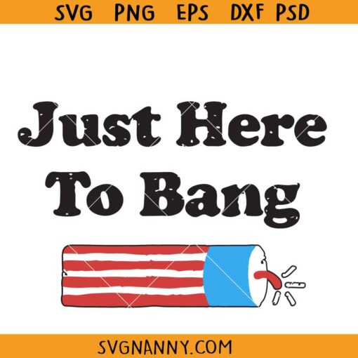 Just here to bang firework SVG, Fire Cracker svg, 4th Of July svg, Independence Day SVG, America Fireworks SVG, 4th of July Shirt SVG, Fourth of July SVG