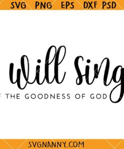 I will sing of the Goodness of the Lord SVG, Cristian SVG, Faith SVG, Inspirational SVG