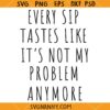 Every sip tastes like it’s not my problem anymore SVG, Retirement Quote SVG