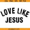 Love like Jesus svg, Christian Shirt SVG, Christian Svg, Jesus SVG      